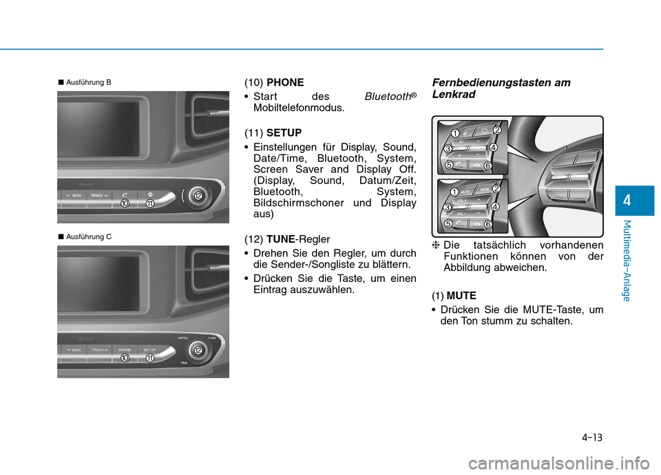 Hyundai Ioniq Electric 2017 Betriebsanleitung (in German) 4-13
Multimedia-Anlage
4
(10) PHONE
Start des
Bluetooth®
Mobiltelefonmodus.
(11) SETUP
Einstellungen für Display, Sound, Date/Time, Bluetooth, System,
Screen Saver and Display Off.
(Display, S Hyundai Ioniq Electric 2017 Betriebsanleitung (in German) 4-13
Multimedia-Anlage
4
(10) PHONE
Start des
Bluetooth®
Mobiltelefonmodus.
(11) SETUP
Einstellungen für Display, Sound, Date/Time, Bluetooth, System,
Screen Saver and Display Off.
(Display, S