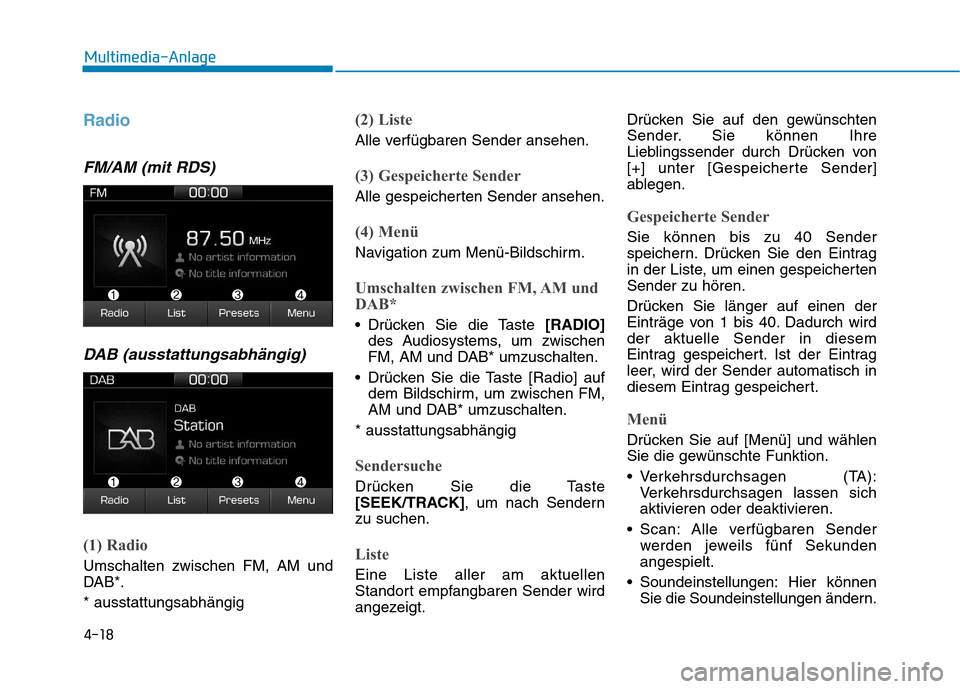 Hyundai Ioniq Electric 2017  Betriebsanleitung (in German) 4-18
Multimedia-Anlage 
Radio 
FM/AM (mit RDS)DAB (ausstattungsabhängig)
(1) Radio
Umschalten zwischen FM, AM und 
DAB*. * ausstattungsabhängig
(2) Liste
Alle verfügbaren Sender ansehen.
(3) Gespei