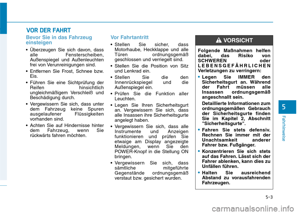 Hyundai Ioniq Electric 2017  Betriebsanleitung (in German) 5-3
Fahrhinweise
5
Bevor Sie in das Fahrzeug 
einsteigen
• Überzeugen Sie sich davon, dassalle Fensterscheiben, 
Außenspiegel und Außenleuchten
frei von Verunreinigungen sind.
 Entfernen Sie Fros