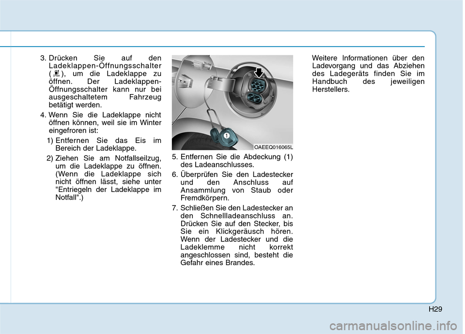 Hyundai Ioniq Electric 2017  Betriebsanleitung (in German) H29
3. Drücken Sie auf denLadeklappen-Öffnungsschalter 
( ), um die Ladeklappe zu
öffnen. Der Ladeklappen-
Öffnungsschalter kann nur bei
ausgeschaltetem Fahrzeug
betätigt werden.
4. Wenn Sie die 