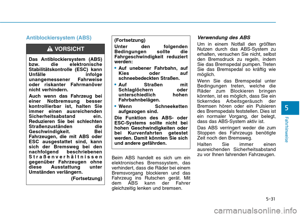 Hyundai Ioniq Electric 2017 Betriebsanleitung (in German) 5-31
Fahrhinweise
5
Antiblockiersystem (ABS)
Beim ABS handelt es sich um ein elektronisches Bremssystem, das
verhindert, dass die Räder bei einem
Bremsvorgang blockieren und das
Fahrzeug ins Rutschen Hyundai Ioniq Electric 2017 Betriebsanleitung (in German) 5-31
Fahrhinweise
5
Antiblockiersystem (ABS)
Beim ABS handelt es sich um ein elektronisches Bremssystem, das
verhindert, dass die Räder bei einem
Bremsvorgang blockieren und das
Fahrzeug ins Rutschen