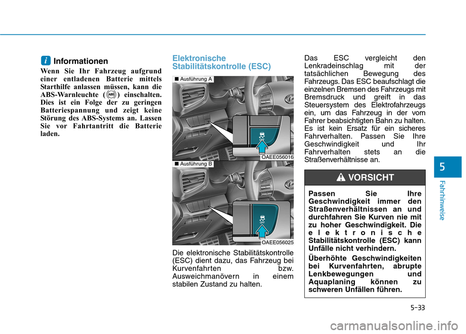 Hyundai Ioniq Electric 2017 Betriebsanleitung (in German) 5-33
Fahrhinweise
Informationen
Wenn Sie Ihr Fahrzeug aufgrund
einer entladenen Batterie mittels
Starthilfe anlassen müssen, kann die
ABS-Warnleuchte ( ) einschalten.
Dies ist ein Folge der zu gerin Hyundai Ioniq Electric 2017 Betriebsanleitung (in German) 5-33
Fahrhinweise
Informationen
Wenn Sie Ihr Fahrzeug aufgrund
einer entladenen Batterie mittels
Starthilfe anlassen müssen, kann die
ABS-Warnleuchte ( ) einschalten.
Dies ist ein Folge der zu gerin