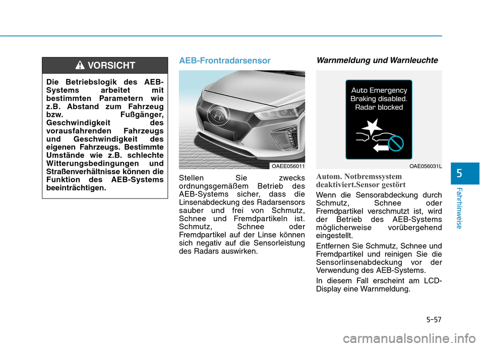 Hyundai Ioniq Electric 2017 Betriebsanleitung (in German) 5-57
Fahrhinweise
5
AEB-Frontradarsensor
Stellen Sie zwecks
ordnungsgemäßem Betrieb des
AEB-Systems sicher, dass die
Linsenabdeckung des Radarsensors
sauber und frei von Schmutz,
Schnee und Fremdpa Hyundai Ioniq Electric 2017 Betriebsanleitung (in German) 5-57
Fahrhinweise
5
AEB-Frontradarsensor
Stellen Sie zwecks
ordnungsgemäßem Betrieb des
AEB-Systems sicher, dass die
Linsenabdeckung des Radarsensors
sauber und frei von Schmutz,
Schnee und Fremdpa