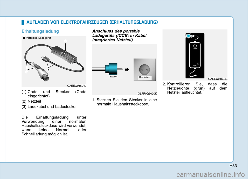 Hyundai Ioniq Electric 2017 Betriebsanleitung (in German) H33
Erhaltungsladung
(1) Code und Stecker (Code
eingerichtet)
(2) Netzteil
(3) Ladekabel und Ladestecker Die Erhaltungsladung unter
Verwendung einer normalen
Haushaltssteckdose wird verwendet,
wenn Hyundai Ioniq Electric 2017 Betriebsanleitung (in German) H33
Erhaltungsladung
(1) Code und Stecker (Code
eingerichtet)
(2) Netzteil
(3) Ladekabel und Ladestecker Die Erhaltungsladung unter
Verwendung einer normalen
Haushaltssteckdose wird verwendet,
wenn