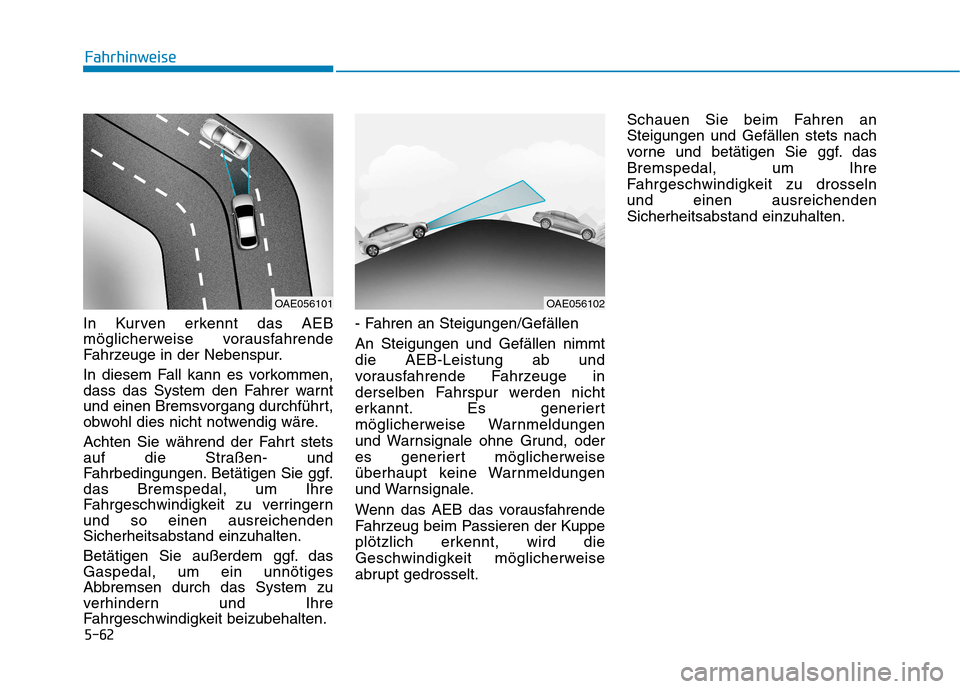Hyundai Ioniq Electric 2017 Betriebsanleitung (in German) 5-62
Fahrhinweise
In Kurven erkennt das AEB
möglicherweise vorausfahrende
Fahrzeuge in der Nebenspur.
In diesem Fall kann es vorkommen,
dass das System den Fahrer warnt
und einen Bremsvorgang durc Hyundai Ioniq Electric 2017 Betriebsanleitung (in German) 5-62
Fahrhinweise
In Kurven erkennt das AEB
möglicherweise vorausfahrende
Fahrzeuge in der Nebenspur.
In diesem Fall kann es vorkommen,
dass das System den Fahrer warnt
und einen Bremsvorgang durc