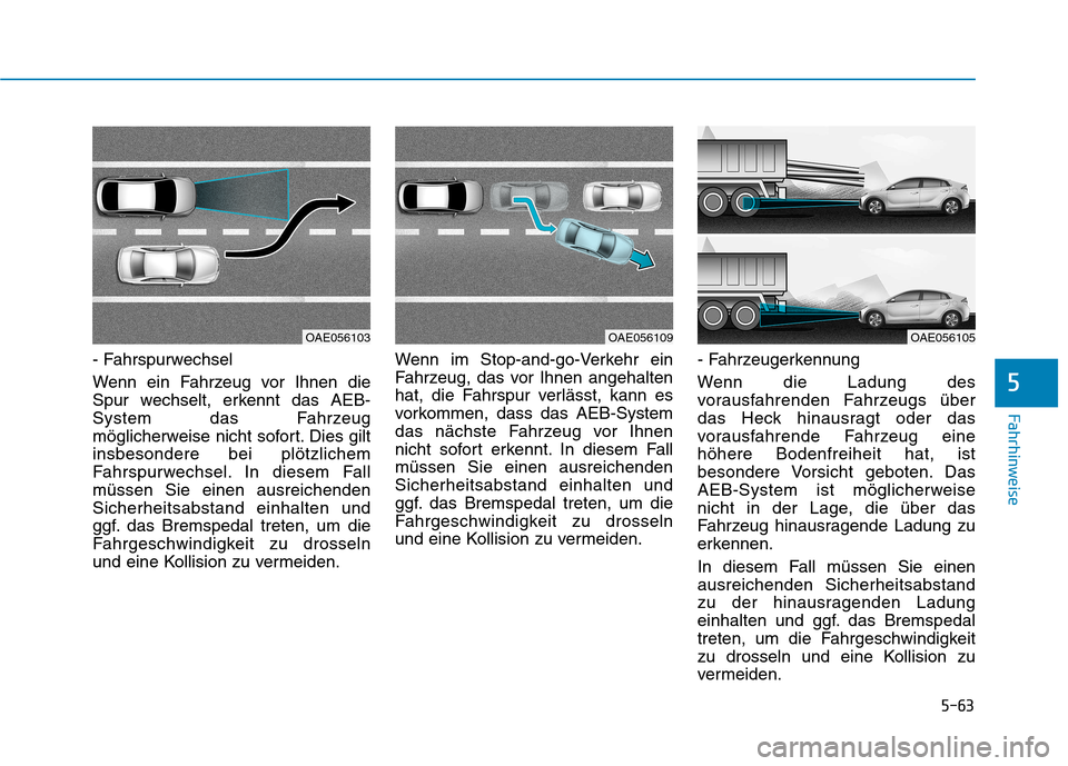 Hyundai Ioniq Electric 2017 Betriebsanleitung (in German) 5-63
Fahrhinweise
5
- Fahrspurwechsel
Wenn ein Fahrzeug vor Ihnen die
Spur wechselt, erkennt das AEB-
System das Fahrzeug
möglicherweise nicht sofort. Dies giltinsbesondere bei plötzlichem
Fahrsp Hyundai Ioniq Electric 2017 Betriebsanleitung (in German) 5-63
Fahrhinweise
5
- Fahrspurwechsel
Wenn ein Fahrzeug vor Ihnen die
Spur wechselt, erkennt das AEB-
System das Fahrzeug
möglicherweise nicht sofort. Dies giltinsbesondere bei plötzlichem
Fahrsp