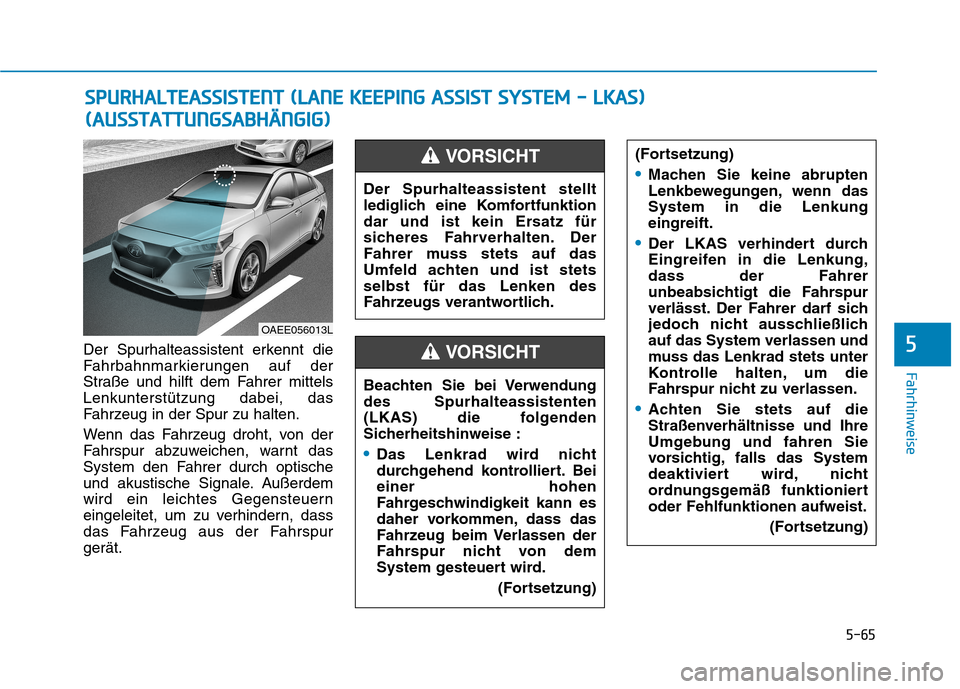 Hyundai Ioniq Electric 2017 Betriebsanleitung (in German) 5-65
Fahrhinweise
5Der Spurhalteassistent erkennt die
Fahrbahnmarkierungen auf der
Straße und hilft dem Fahrer mittelsLenkunterstützung dabei, das
Fahrzeug in der Spur zu halten.
Wenn das Fahrzeug Hyundai Ioniq Electric 2017 Betriebsanleitung (in German) 5-65
Fahrhinweise
5Der Spurhalteassistent erkennt die
Fahrbahnmarkierungen auf der
Straße und hilft dem Fahrer mittelsLenkunterstützung dabei, das
Fahrzeug in der Spur zu halten.
Wenn das Fahrzeug