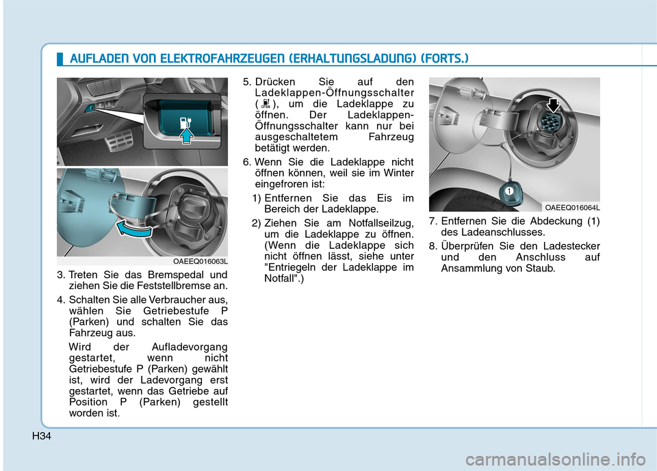Hyundai Ioniq Electric 2017 Betriebsanleitung (in German) H34
3. Treten Sie das Bremspedal undziehen Sie die Feststellbremse an.
4. Schalten Sie alle Verbraucher aus, wählen Sie Getriebestufe P
(Parken) und schalten Sie das
Fahrzeug aus.
Wird der Aufladevo Hyundai Ioniq Electric 2017 Betriebsanleitung (in German) H34
3. Treten Sie das Bremspedal undziehen Sie die Feststellbremse an.
4. Schalten Sie alle Verbraucher aus, wählen Sie Getriebestufe P
(Parken) und schalten Sie das
Fahrzeug aus.
Wird der Aufladevo