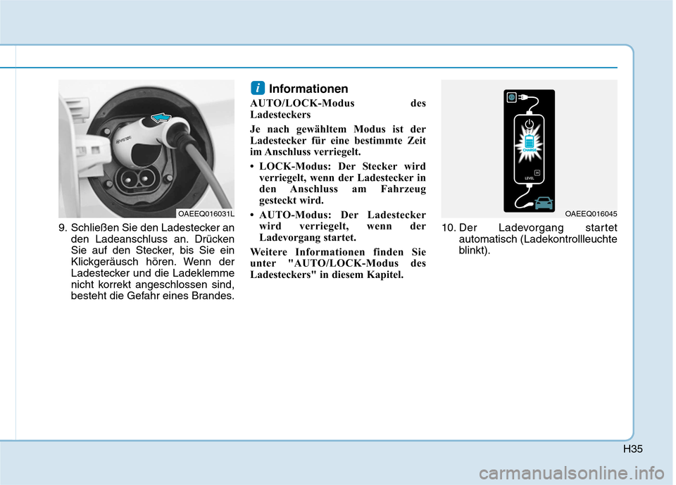 Hyundai Ioniq Electric 2017 Betriebsanleitung (in German) H35
9. Schließen Sie den Ladestecker anden Ladeanschluss an. Drücken
Sie auf den Stecker, bis Sie ein
Klickgeräusch hören. Wenn der
Ladestecker und die Ladeklemme
nicht korrekt angeschlossen sind Hyundai Ioniq Electric 2017 Betriebsanleitung (in German) H35
9. Schließen Sie den Ladestecker anden Ladeanschluss an. Drücken
Sie auf den Stecker, bis Sie ein
Klickgeräusch hören. Wenn der
Ladestecker und die Ladeklemme
nicht korrekt angeschlossen sind