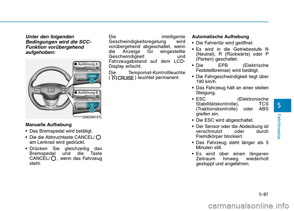 Hyundai Ioniq Electric 2017 Betriebsanleitung (in German) 5-87
Fahrhinweise
5
Unter den folgendenBedingungen wird die SCC-
Funktion vorübergehend aufgehoben:
Manuelle Aufhebung
Das Bremspedal wird betätigt.
Die die Abbruchtaste CANCEL/ am Lenkrad wird g Hyundai Ioniq Electric 2017 Betriebsanleitung (in German) 5-87
Fahrhinweise
5
Unter den folgendenBedingungen wird die SCC-
Funktion vorübergehend aufgehoben:
Manuelle Aufhebung
Das Bremspedal wird betätigt.
Die die Abbruchtaste CANCEL/ am Lenkrad wird g