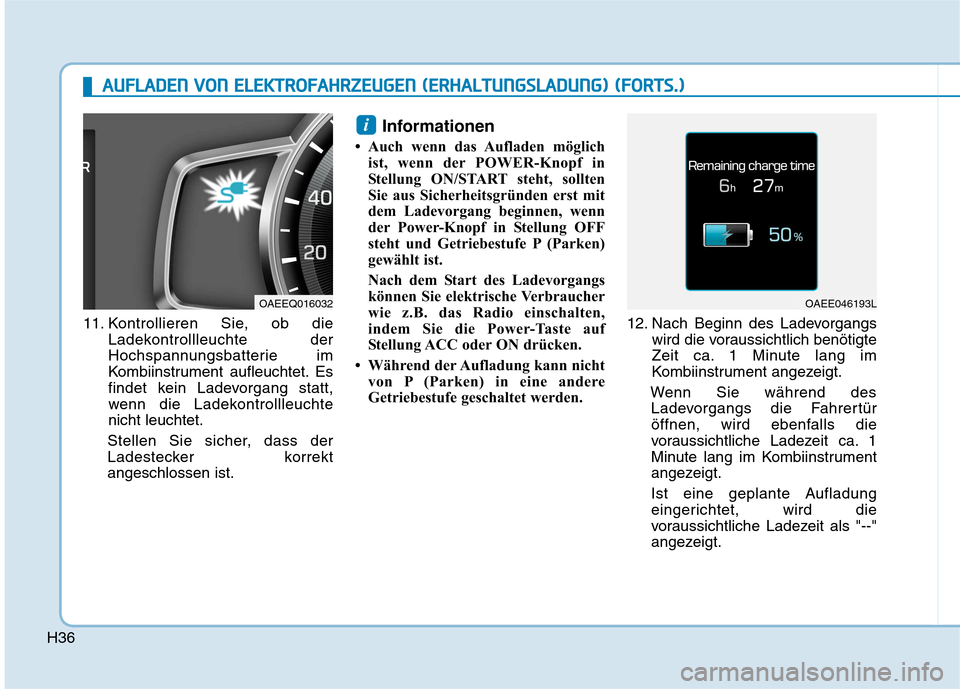 Hyundai Ioniq Electric 2017 Betriebsanleitung (in German) H36
11. Kontrollieren Sie, ob dieLadekontrollleuchte der
Hochspannungsbatterie im
Kombiinstrument aufleuchtet. Es
findet kein Ladevorgang statt,
wenn die Ladekontrollleuchtenicht leuchtet.
Stellen Si Hyundai Ioniq Electric 2017 Betriebsanleitung (in German) H36
11. Kontrollieren Sie, ob dieLadekontrollleuchte der
Hochspannungsbatterie im
Kombiinstrument aufleuchtet. Es
findet kein Ladevorgang statt,
wenn die Ladekontrollleuchtenicht leuchtet.
Stellen Si