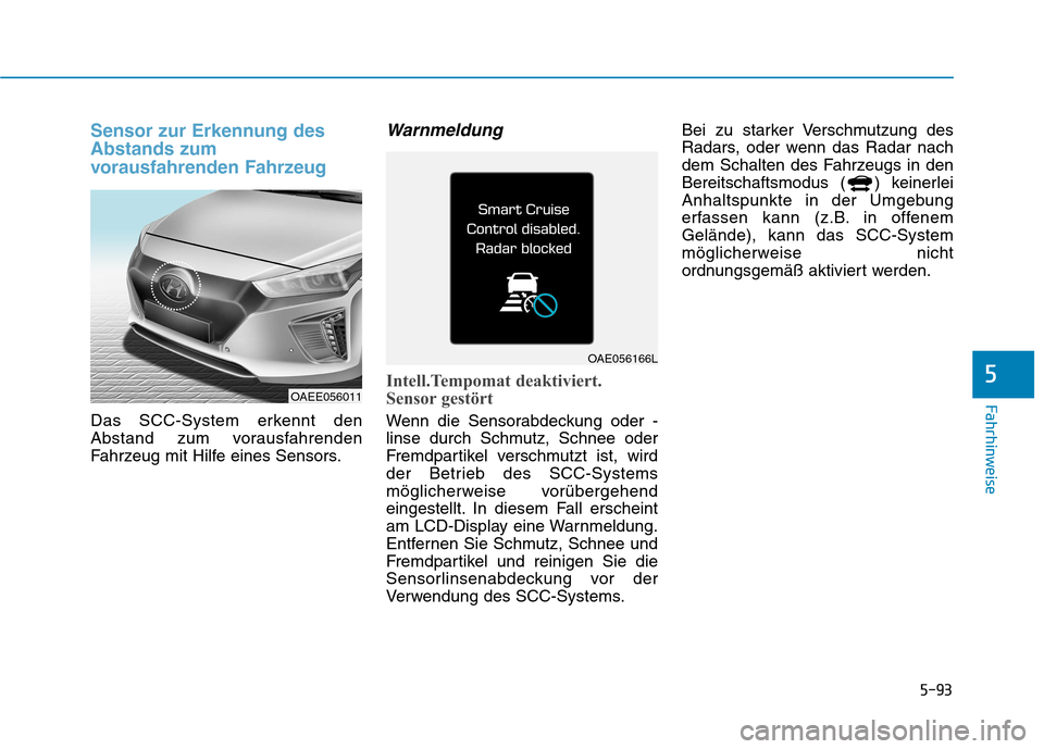 Hyundai Ioniq Electric 2017 Betriebsanleitung (in German) 5-93
Fahrhinweise
5
Sensor zur Erkennung des Abstands zum
vorausfahrenden Fahrzeug
Das SCC-System erkennt den
Abstand zum vorausfahrenden
Fahrzeug mit Hilfe eines Sensors.
Warnmeldung
Intell.Tempoma Hyundai Ioniq Electric 2017 Betriebsanleitung (in German) 5-93
Fahrhinweise
5
Sensor zur Erkennung des Abstands zum
vorausfahrenden Fahrzeug
Das SCC-System erkennt den
Abstand zum vorausfahrenden
Fahrzeug mit Hilfe eines Sensors.
Warnmeldung
Intell.Tempoma
