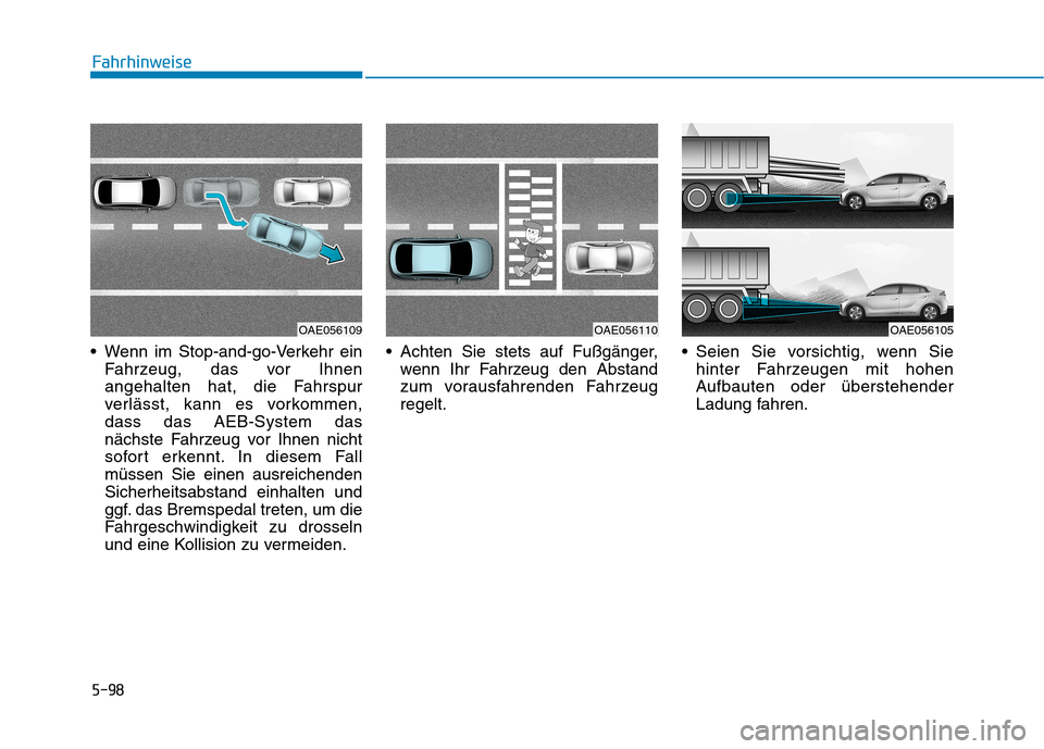 Hyundai Ioniq Electric 2017 Betriebsanleitung (in German) 5-98
Fahrhinweise
Wenn im Stop-and-go-Verkehr einFahrzeug, das vor Ihnen
angehalten hat, die Fahrspur
verlässt, kann es vorkommen,dass das AEB-System das
nächste Fahrzeug vor Ihnen nicht
sofort er Hyundai Ioniq Electric 2017 Betriebsanleitung (in German) 5-98
Fahrhinweise
Wenn im Stop-and-go-Verkehr einFahrzeug, das vor Ihnen
angehalten hat, die Fahrspur
verlässt, kann es vorkommen,dass das AEB-System das
nächste Fahrzeug vor Ihnen nicht
sofort er