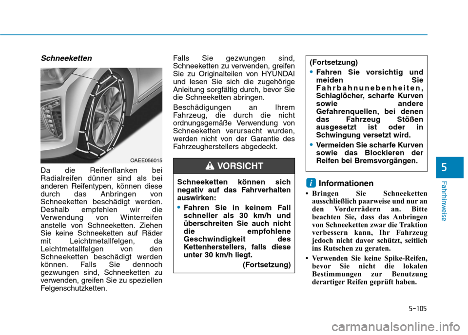 Hyundai Ioniq Electric 2017 Betriebsanleitung (in German) 5-105
Fahrhinweise
5
Schneeketten
Da die Reifenflanken bei
Radialreifen dünner sind als bei
anderen Reifentypen, können diese
durch das Anbringen von
Schneeketten beschädigt werden.
Deshalb empfeh Hyundai Ioniq Electric 2017 Betriebsanleitung (in German) 5-105
Fahrhinweise
5
Schneeketten
Da die Reifenflanken bei
Radialreifen dünner sind als bei
anderen Reifentypen, können diese
durch das Anbringen von
Schneeketten beschädigt werden.
Deshalb empfeh