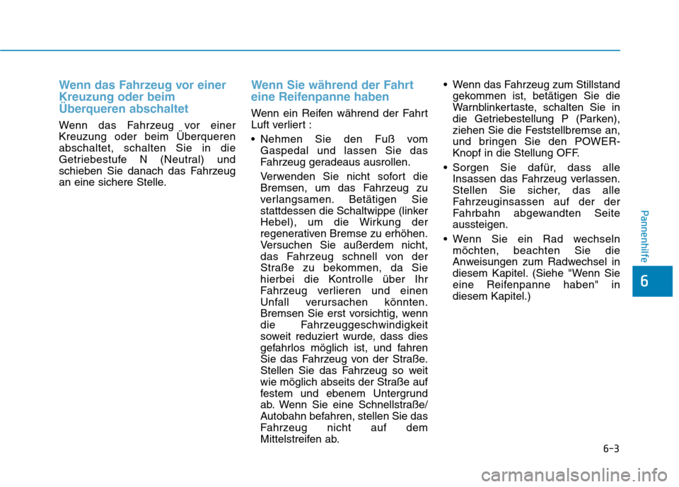 Hyundai Ioniq Electric 2017 Betriebsanleitung (in German) 6-3
Pannenhilfe
Wenn das Fahrzeug vor einer Kreuzung oder beim
Überqueren abschaltet
Wenn das Fahrzeug vor einer Kreuzung oder beim Überquerenabschaltet, schalten Sie in die
Getriebestufe N (Neutral Hyundai Ioniq Electric 2017 Betriebsanleitung (in German) 6-3
Pannenhilfe
Wenn das Fahrzeug vor einer Kreuzung oder beim
Überqueren abschaltet
Wenn das Fahrzeug vor einer Kreuzung oder beim Überquerenabschaltet, schalten Sie in die
Getriebestufe N (Neutral
