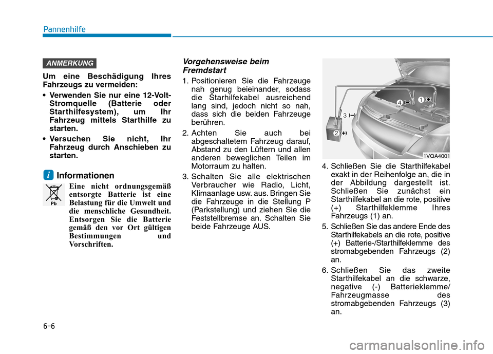 Hyundai Ioniq Electric 2017 Betriebsanleitung (in German) 6-6
Pannenhilfe
Um eine Beschädigung Ihres
Fahrzeugs zu vermeiden:
Verwenden Sie nur eine 12-Volt-Stromquelle (Batterie oder
Starthilfesystem), um Ihr
Fahrzeug mittels Starthilfe zu
starten.
Ver Hyundai Ioniq Electric 2017 Betriebsanleitung (in German) 6-6
Pannenhilfe
Um eine Beschädigung Ihres
Fahrzeugs zu vermeiden:
Verwenden Sie nur eine 12-Volt-Stromquelle (Batterie oder
Starthilfesystem), um Ihr
Fahrzeug mittels Starthilfe zu
starten.
Ver