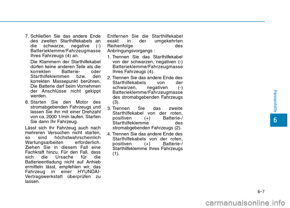 Hyundai Ioniq Electric 2017 Betriebsanleitung (in German) 6-7
Pannenhilfe
7. Schließen Sie das andere Endedes zweiten Starthilfekabels an
die schwarze, negative (-)
Batterieklemme/Fahrzeugmasse
Ihres Fahrzeugs (4) an.
Die Klammern der Starthilfekabel
dü Hyundai Ioniq Electric 2017 Betriebsanleitung (in German) 6-7
Pannenhilfe
7. Schließen Sie das andere Endedes zweiten Starthilfekabels an
die schwarze, negative (-)
Batterieklemme/Fahrzeugmasse
Ihres Fahrzeugs (4) an.
Die Klammern der Starthilfekabel
dü