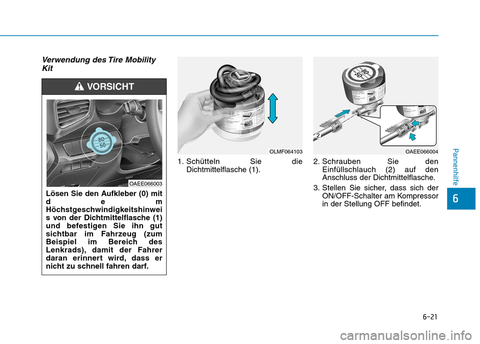 Hyundai Ioniq Electric 2017 Betriebsanleitung (in German) 6-21
Pannenhilfe
6
Verwendung des Tire MobilityKit
1. Schütteln Sie die Dichtmittelflasche (1). 2. Schrauben Sie den
Einfüllschlauch (2) auf den
Anschluss der Dichtmittelflasche.
3. Stellen Sie sic Hyundai Ioniq Electric 2017 Betriebsanleitung (in German) 6-21
Pannenhilfe
6
Verwendung des Tire MobilityKit
1. Schütteln Sie die Dichtmittelflasche (1). 2. Schrauben Sie den
Einfüllschlauch (2) auf den
Anschluss der Dichtmittelflasche.
3. Stellen Sie sic