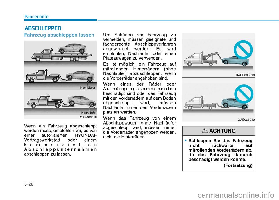 Hyundai Ioniq Electric 2017 Betriebsanleitung (in German) 6-26
Pannenhilfe
Fahrzeug abschleppen lassen
Wenn ein Fahrzeug abgeschleppt
werden muss, empfehlen wir, es von
einer autorisierten HYUNDAI-
Vertragswerkstatt oder einem
kommerziellen
Abschleppunterne Hyundai Ioniq Electric 2017 Betriebsanleitung (in German) 6-26
Pannenhilfe
Fahrzeug abschleppen lassen
Wenn ein Fahrzeug abgeschleppt
werden muss, empfehlen wir, es von
einer autorisierten HYUNDAI-
Vertragswerkstatt oder einem
kommerziellen
Abschleppunterne