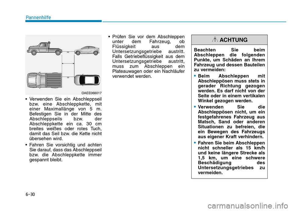 Hyundai Ioniq Electric 2017 Betriebsanleitung (in German) 6-30
Pannenhilfe
Verwenden Sie ein Abschleppseilbzw. eine Abschleppkette, mit
einer Maximallänge von 5 m.
Befestigen Sie in der Mitte des
Abschleppseils bzw. der
Abschleppkette ein ca. 30 cm
breite Hyundai Ioniq Electric 2017 Betriebsanleitung (in German) 6-30
Pannenhilfe
Verwenden Sie ein Abschleppseilbzw. eine Abschleppkette, mit
einer Maximallänge von 5 m.
Befestigen Sie in der Mitte des
Abschleppseils bzw. der
Abschleppkette ein ca. 30 cm
breite