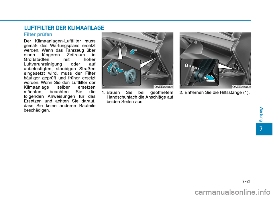 Hyundai Ioniq Electric 2017 Betriebsanleitung (in German) LLUU FFTT FFIILL TT EERR DD EERR KK LLIIMM AAAANN LLAA GG EE
7-21
7
Wartung
Filter prüfen
Der Klimaanlagen-Luftfilter muss
gemäß des Wartungsplans ersetzt
werden. Wenn das Fahrzeug über
einen Hyundai Ioniq Electric 2017 Betriebsanleitung (in German) LLUU FFTT FFIILL TT EERR DD EERR KK LLIIMM AAAANN LLAA GG EE
7-21
7
Wartung
Filter prüfen
Der Klimaanlagen-Luftfilter muss
gemäß des Wartungsplans ersetzt
werden. Wenn das Fahrzeug über
einen