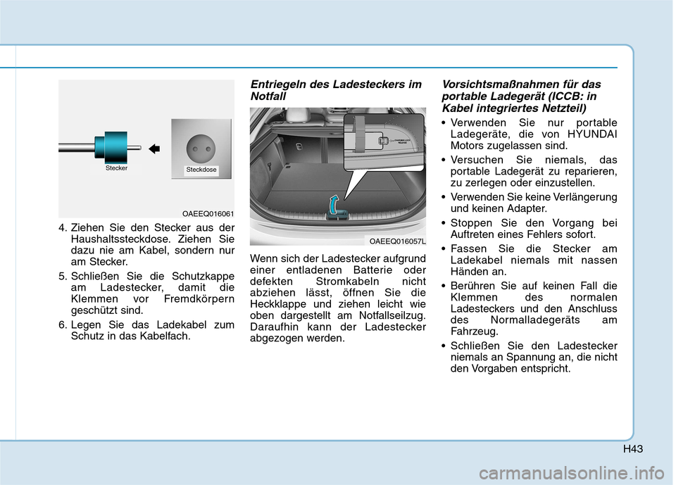 Hyundai Ioniq Electric 2017 Betriebsanleitung (in German) H43
4. Ziehen Sie den Stecker aus derHaushaltssteckdose. Ziehen Sie
dazu nie am Kabel, sondern nur
am Stecker.
5. Schließen Sie die Schutzkappe am Ladestecker, damit die
Klemmen vor Fremdkörpernges Hyundai Ioniq Electric 2017 Betriebsanleitung (in German) H43
4. Ziehen Sie den Stecker aus derHaushaltssteckdose. Ziehen Sie
dazu nie am Kabel, sondern nur
am Stecker.
5. Schließen Sie die Schutzkappe am Ladestecker, damit die
Klemmen vor Fremdkörpernges