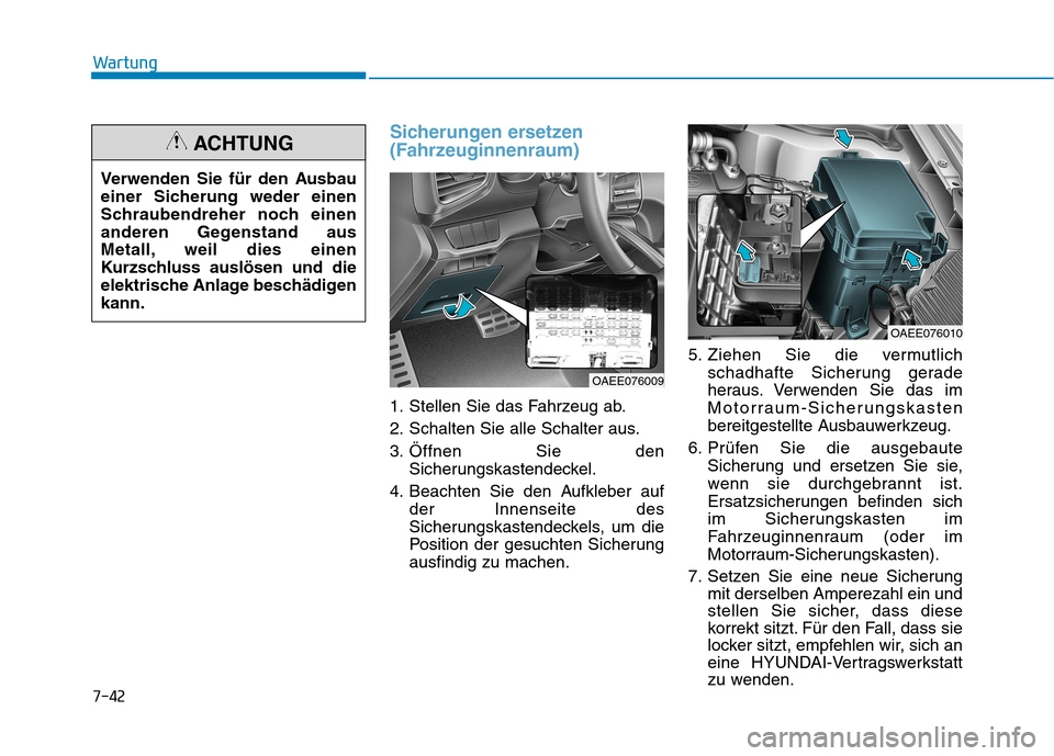 Hyundai Ioniq Electric 2017 Betriebsanleitung (in German) 7-42
Wartung
Sicherungen ersetzen
(Fahrzeuginnenraum)
1. Stellen Sie das Fahrzeug ab.
2. Schalten Sie alle Schalter aus.
3. Öffnen Sie denSicherungskastendeckel.
4. Beachten Sie den Aufkleber auf d Hyundai Ioniq Electric 2017 Betriebsanleitung (in German) 7-42
Wartung
Sicherungen ersetzen
(Fahrzeuginnenraum)
1. Stellen Sie das Fahrzeug ab.
2. Schalten Sie alle Schalter aus.
3. Öffnen Sie denSicherungskastendeckel.
4. Beachten Sie den Aufkleber auf d