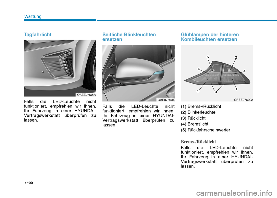 Hyundai Ioniq Electric 2017  Betriebsanleitung (in German) 7-66
Wartung
Tagfahrlicht
Falls die LED-Leuchte nicht 
funktioniert, empfrehlen wir lhnen,
Ihr Fahrzeug in einer HYUNDAI-
Vertragswerkstatt überprüfen zulassen.
Seitliche Blinkleuchten 
ersetzen
Fal