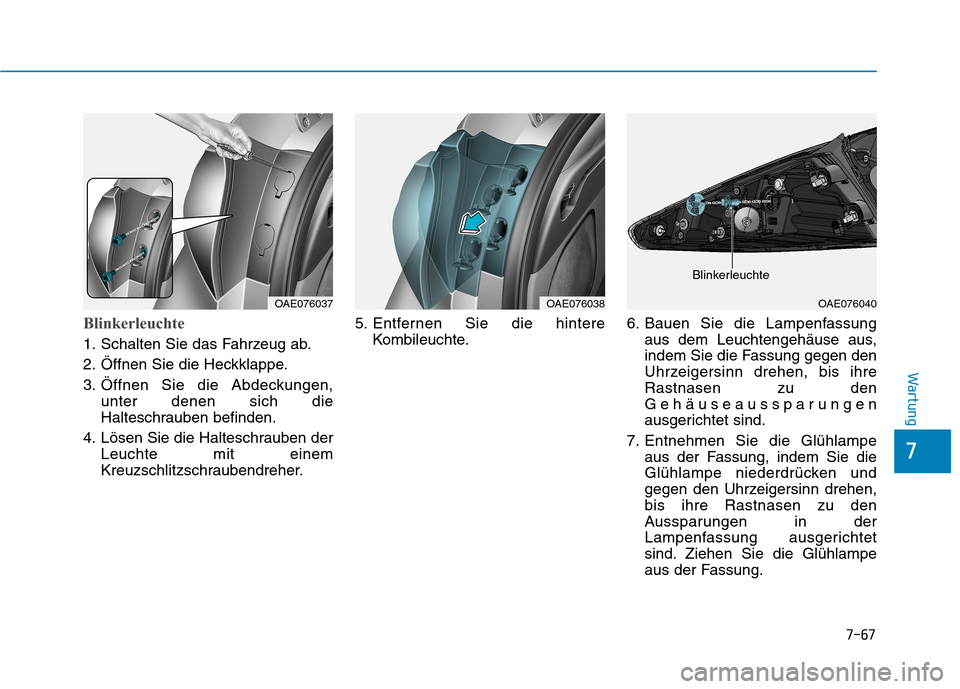 Hyundai Ioniq Electric 2017  Betriebsanleitung (in German) 7-67
7
Wartung
Blinkerleuchte
1. Schalten Sie das Fahrzeug ab. 
2. Öffnen Sie die Heckklappe.
3. Öffnen Sie die Abdeckungen,unter denen sich die 
Halteschrauben befinden.
4. Lösen Sie die Halteschr