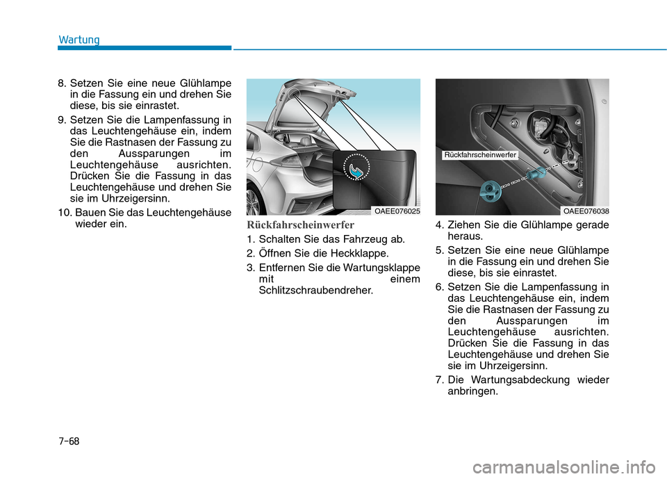 Hyundai Ioniq Electric 2017  Betriebsanleitung (in German) 7-68
Wartung
8. Setzen Sie eine neue Glühlampein die Fassung ein und drehen Sie 
diese, bis sie einrastet.
9. Setzen Sie die Lampenfassung in das Leuchtengehäuse ein, indem
Sie die Rastnasen der Fas