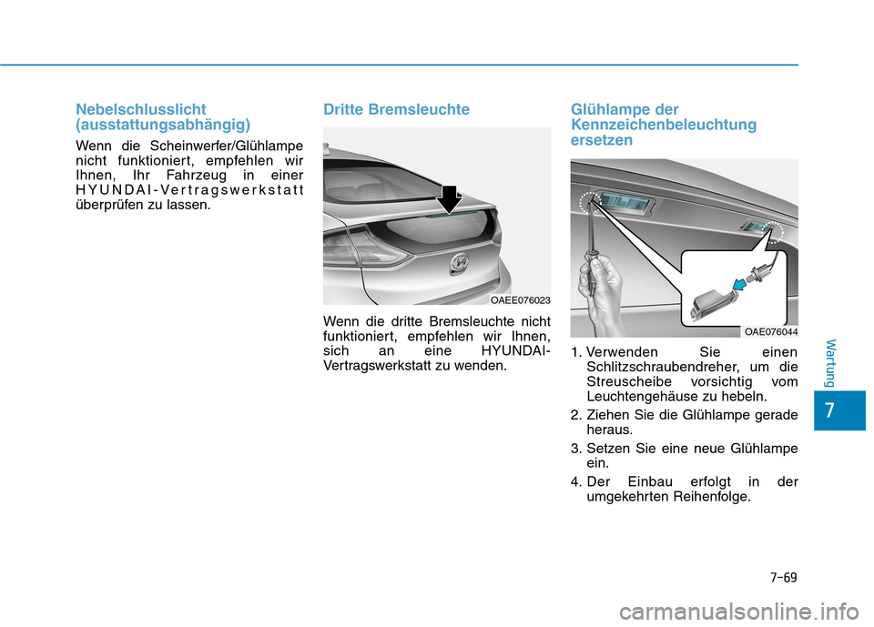 Hyundai Ioniq Electric 2017  Betriebsanleitung (in German) 7-69
7
Wartung
Nebelschlusslicht (ausstattungsabhängig)
Wenn die Scheinwerfer/Glühlampe 
nicht funktioniert, empfehlen wir
Ihnen, Ihr Fahrzeug in einer
HYUNDAI-Vertragswerkstatt
überprüfen zu lass