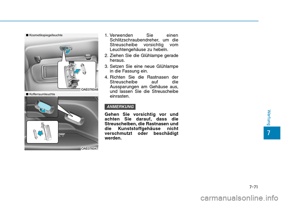 Hyundai Ioniq Electric 2017  Betriebsanleitung (in German) 7-71
7
Wartung
1. Verwenden Sie einenSchlitzschraubendreher, um die 
Streuscheibe vorsichtig vomLeuchtengehäuse zu hebeln.
2. Ziehen Sie die Glühlampe gerade heraus.
3. Setzen Sie eine neue Glühlam