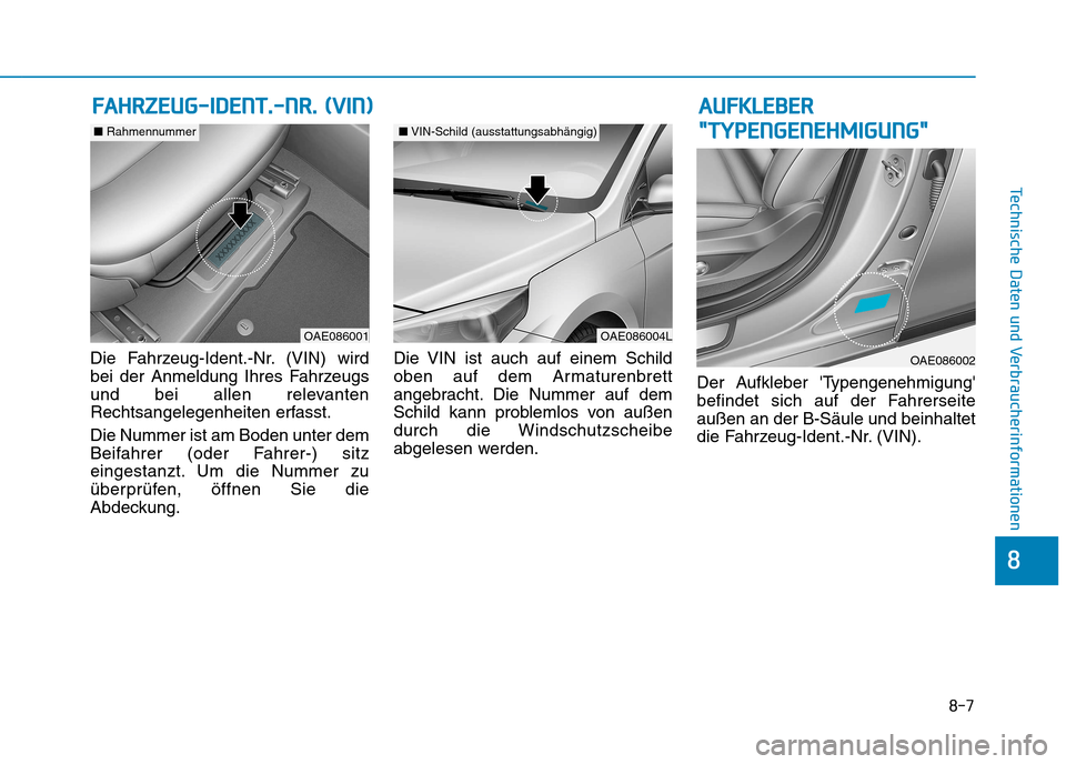 Hyundai Ioniq Electric 2017 Betriebsanleitung (in German) 8-7
8
Technische Daten und Verbraucherinformationen
Die Fahrzeug-Ident.-Nr. (VIN) wird
bei der Anmeldung Ihres Fahrzeugs
und bei allen relevanten
Rechtsangelegenheiten erfasst. Die Nummer ist am Bode Hyundai Ioniq Electric 2017 Betriebsanleitung (in German) 8-7
8
Technische Daten und Verbraucherinformationen
Die Fahrzeug-Ident.-Nr. (VIN) wird
bei der Anmeldung Ihres Fahrzeugs
und bei allen relevanten
Rechtsangelegenheiten erfasst. Die Nummer ist am Bode