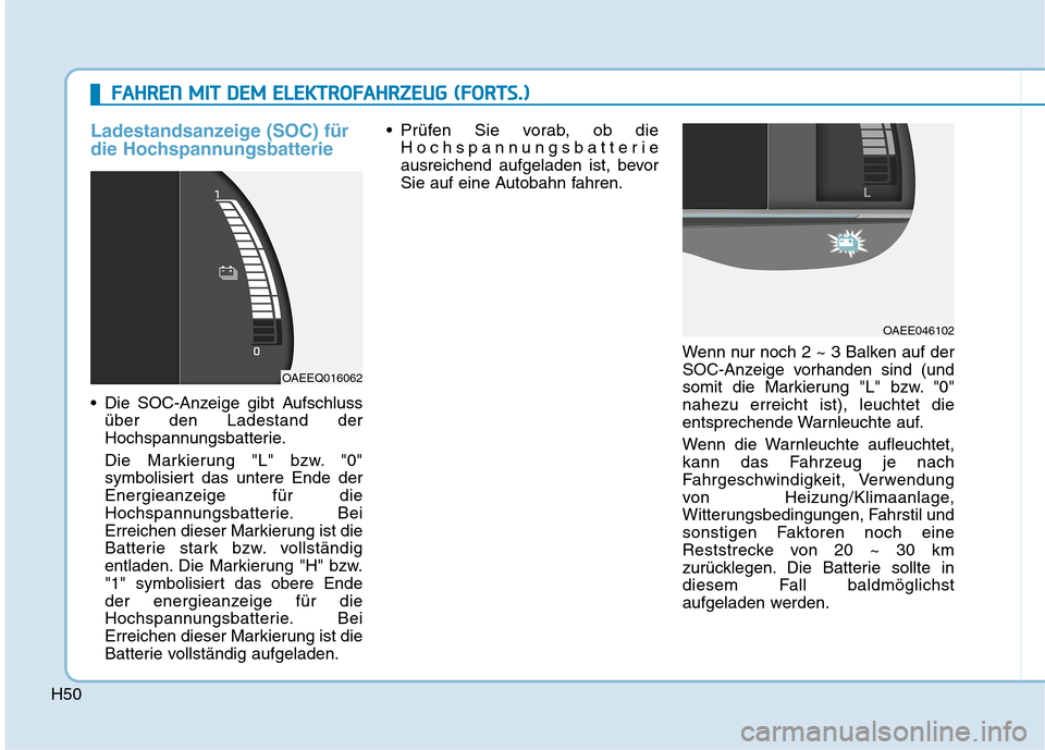 Hyundai Ioniq Electric 2017 Betriebsanleitung (in German) H50
Ladestandsanzeige (SOC) für
die Hochspannungsbatterie
Die SOC-Anzeige gibt Aufschlussüber den Ladestand der
Hochspannungsbatterie.
Die Markierung "L" bzw. "0"
symbolisiert das untere Ende d Hyundai Ioniq Electric 2017 Betriebsanleitung (in German) H50
Ladestandsanzeige (SOC) für
die Hochspannungsbatterie
Die SOC-Anzeige gibt Aufschlussüber den Ladestand der
Hochspannungsbatterie.
Die Markierung "L" bzw. "0"
symbolisiert das untere Ende d