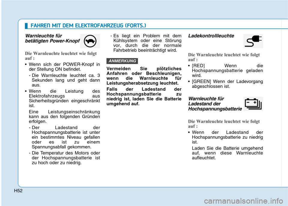 Hyundai Ioniq Electric 2017 Betriebsanleitung (in German) H52
Warnleuchte fürbetätigten Power-Knopf
Die Warnleuchte leuchtet wie folgt
auf :
Wenn sich der POWER-Knopf in der Stellung ON befindet.
- Die Warnleuchte leuchtet ca. 3Sekunden lang und geht da Hyundai Ioniq Electric 2017 Betriebsanleitung (in German) H52
Warnleuchte fürbetätigten Power-Knopf
Die Warnleuchte leuchtet wie folgt
auf :
Wenn sich der POWER-Knopf in der Stellung ON befindet.
- Die Warnleuchte leuchtet ca. 3Sekunden lang und geht da