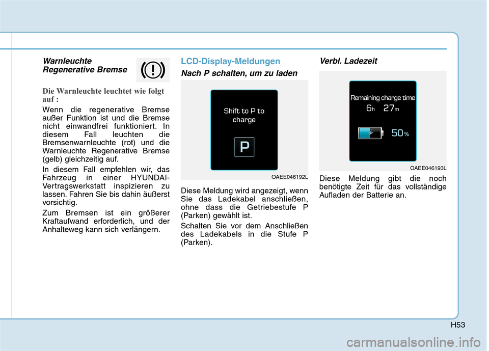 Hyundai Ioniq Electric 2017  Betriebsanleitung (in German) H53
WarnleuchteRegenerative Bremse
Die Warnleuchte leuchtet wie folgt 
auf :
Wenn die regenerative Bremse außer Funktion ist und die Bremse
nicht einwandfrei funktioniert. In
diesem Fall leuchten die