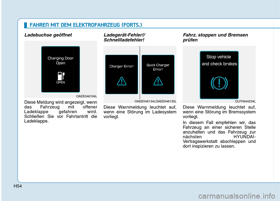 Hyundai Ioniq Electric 2017 Betriebsanleitung (in German) H54
Ladebuchse geöffnet
Diese Meldung wird angezeigt, wenn
das Fahrzeug mit offener
Ladeklappe gefahren wird.
Schließen Sie vor Fahrtantritt die
Ladeklappe.
Ladegerät-Fehler!/Schnellladefehler!
Di Hyundai Ioniq Electric 2017 Betriebsanleitung (in German) H54
Ladebuchse geöffnet
Diese Meldung wird angezeigt, wenn
das Fahrzeug mit offener
Ladeklappe gefahren wird.
Schließen Sie vor Fahrtantritt die
Ladeklappe.
Ladegerät-Fehler!/Schnellladefehler!
Di