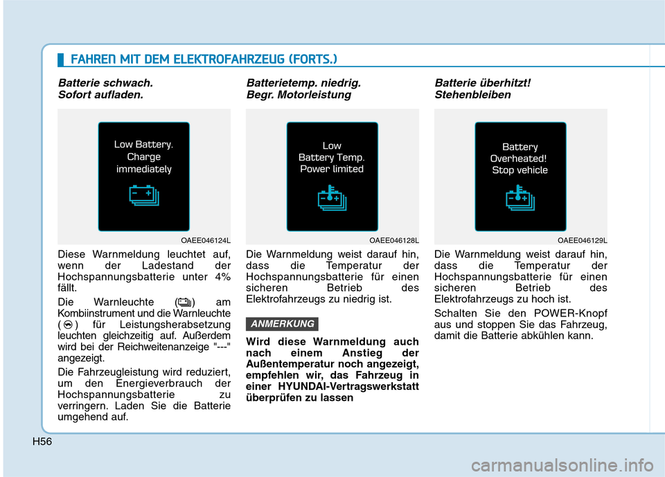 Hyundai Ioniq Electric 2017 Betriebsanleitung (in German) H56
Batterie schwach.Sofort aufladen.
Diese Warnmeldung leuchtet auf,
wenn der Ladestand der
Hochspannungsbatterie unter 4%fällt.
Die Warnleuchte ( ) am
Kombiinstrument und die Warnleuchte
( ) fü Hyundai Ioniq Electric 2017 Betriebsanleitung (in German) H56
Batterie schwach.Sofort aufladen.
Diese Warnmeldung leuchtet auf,
wenn der Ladestand der
Hochspannungsbatterie unter 4%fällt.
Die Warnleuchte ( ) am
Kombiinstrument und die Warnleuchte
( ) fü