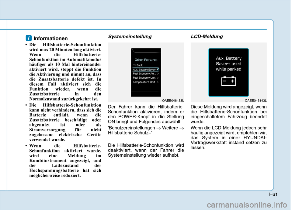 Hyundai Ioniq Electric 2017 Betriebsanleitung (in German) H61
Informationen
Die Hilfsbatterie-Schonfunktion wird max 20 Minuten lang aktiviert.
Wenn die Hilfsbatterie-
Schonfunktion im Automatikmodus
häufiger als 10 Mal hintereinander
aktiviert wird, sto Hyundai Ioniq Electric 2017 Betriebsanleitung (in German) H61
Informationen
Die Hilfsbatterie-Schonfunktion wird max 20 Minuten lang aktiviert.
Wenn die Hilfsbatterie-
Schonfunktion im Automatikmodus
häufiger als 10 Mal hintereinander
aktiviert wird, sto