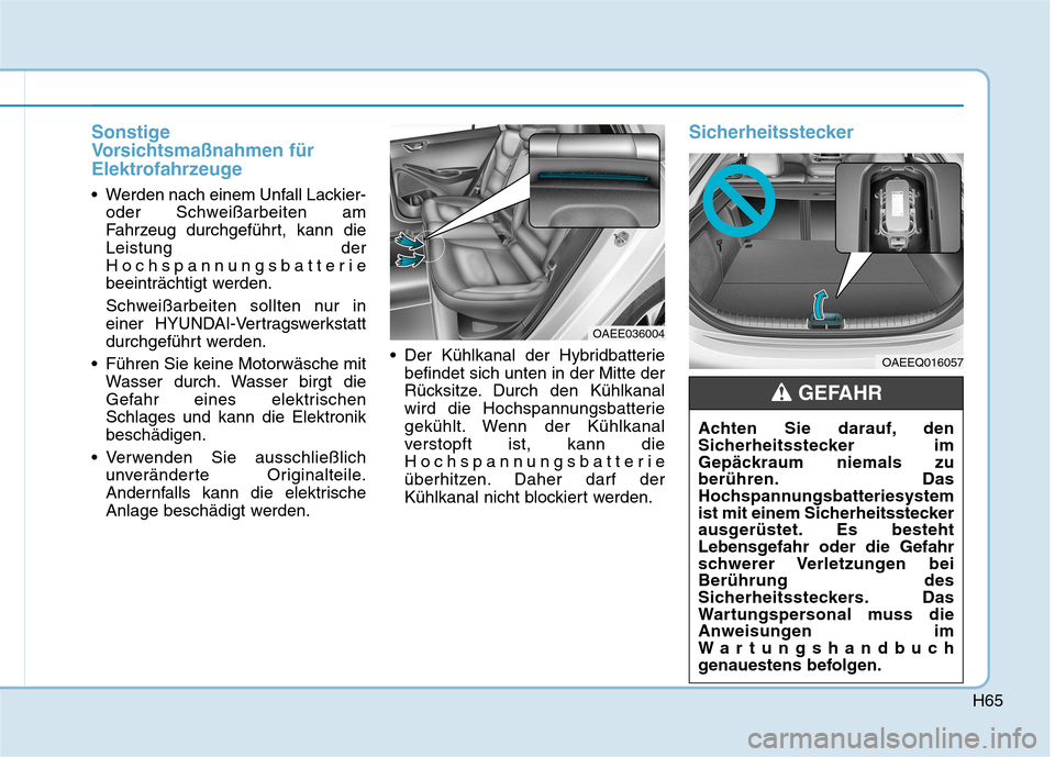 Hyundai Ioniq Electric 2017 Betriebsanleitung (in German) H65
Sonstige
Vorsichtsmaßnahmen für
Elektrofahrzeuge
Werden nach einem Unfall Lackier-oder Schweißarbeiten am
Fahrzeug durchgeführt, kann dieLeistung der
Hochspannungsbatterie
beeinträchtigt w Hyundai Ioniq Electric 2017 Betriebsanleitung (in German) H65
Sonstige
Vorsichtsmaßnahmen für
Elektrofahrzeuge
Werden nach einem Unfall Lackier-oder Schweißarbeiten am
Fahrzeug durchgeführt, kann dieLeistung der
Hochspannungsbatterie
beeinträchtigt w