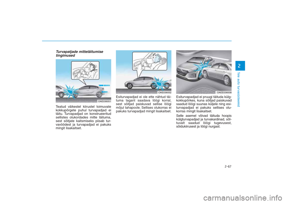 Hyundai Ioniq Electric 2017 Omaniku Käsiraamat (in Estonian) 2-67
Teie auto turvasüsteemid2
Turvapatjade mittetäitumise
tingimused Teatud väikestel kiirustel toimuvate
kokkupõrgete puhul turvapadjad ei
täitu. Turvapadjad on konstrueeritud
sellistes olukord Hyundai Ioniq Electric 2017 Omaniku Käsiraamat (in Estonian) 2-67
Teie auto turvasüsteemid2
Turvapatjade mittetäitumise
tingimused Teatud väikestel kiirustel toimuvate
kokkupõrgete puhul turvapadjad ei
täitu. Turvapadjad on konstrueeritud
sellistes olukord