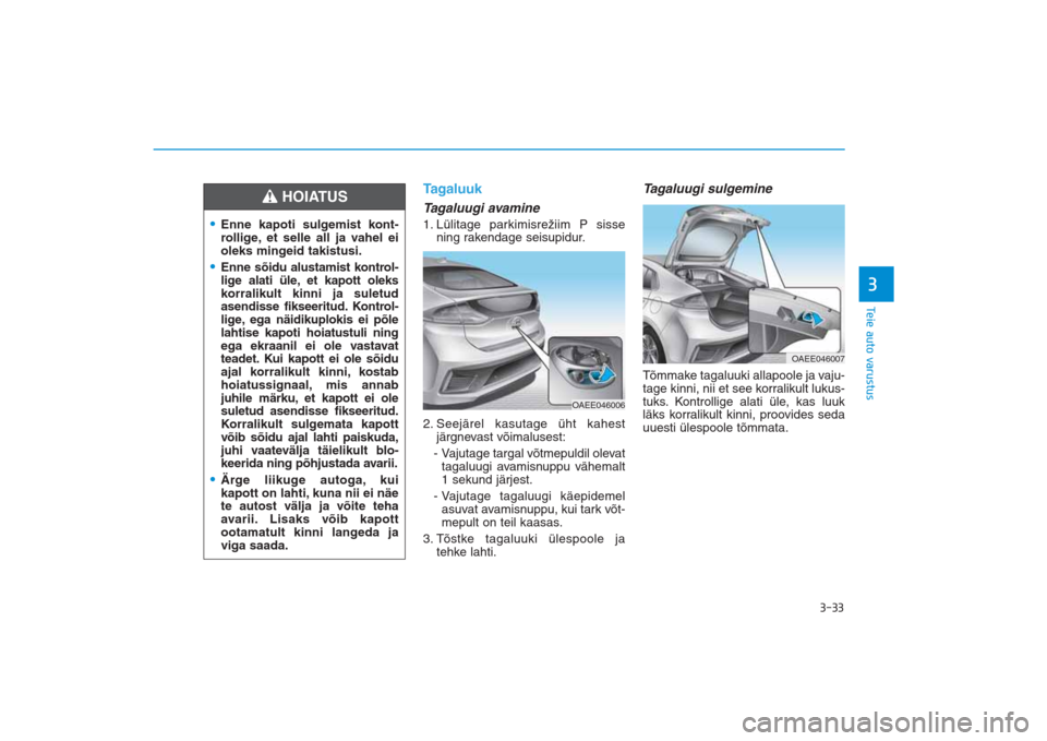 Hyundai Ioniq Electric 2017 Omaniku Käsiraamat (in Estonian) 3-33
Teie auto varustus3
TagaluukTagaluugi avamine1. Lülitage parkimisrežiim P sisse
ning rakendage seisupidur.
2. Seejärel kasutage üht kahest
järgnevast võimalusest:
- Vajutage targal võtmep Hyundai Ioniq Electric 2017 Omaniku Käsiraamat (in Estonian) 3-33
Teie auto varustus3
TagaluukTagaluugi avamine1. Lülitage parkimisrežiim P sisse
ning rakendage seisupidur.
2. Seejärel kasutage üht kahest
järgnevast võimalusest:
- Vajutage targal võtmep