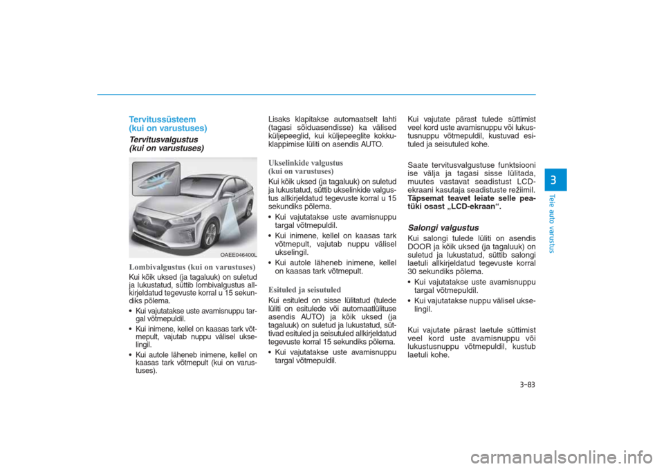 Hyundai Ioniq Electric 2017 Omaniku Käsiraamat (in Estonian) 3-83
Teie auto varustus3
Tervitussüsteem
(kui on varustuses)Tervitusvalgustus
(kui on varustuses)Lombivalgustus (kui on varustuses)Kui kõik uksed (ja tagaluuk) on suletud
ja lukustatud, süttib lo Hyundai Ioniq Electric 2017 Omaniku Käsiraamat (in Estonian) 3-83
Teie auto varustus3
Tervitussüsteem
(kui on varustuses)Tervitusvalgustus
(kui on varustuses)Lombivalgustus (kui on varustuses)Kui kõik uksed (ja tagaluuk) on suletud
ja lukustatud, süttib lo