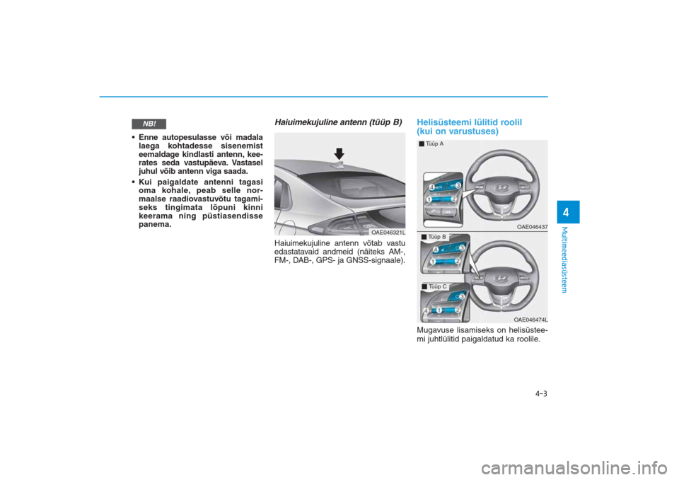 Hyundai Ioniq Electric 2017  Omaniku Käsiraamat (in Estonian) 4-3
Multimeediasüsteem4
• Enne autopesulasse või madala
laega kohtadesse sisenemist
eemaldage kindlasti antenn, kee-
rates seda vastupäeva. Vastasel
juhul võib antenn viga saada.
• Kui paigald