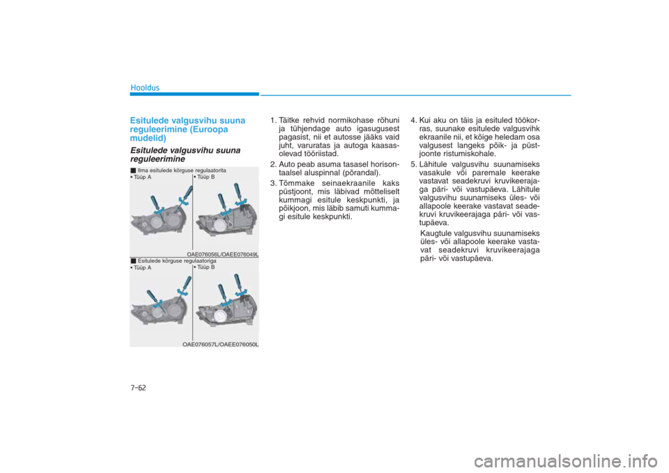 Hyundai Ioniq Electric 2017  Omaniku Käsiraamat (in Estonian) 7-62HooldusEsitulede valgusvihu suuna
reguleerimine (Euroopa
mudelid)Esitulede valgusvihu suuna 
reguleerimine
1. Täitke rehvid normikohase rõhuni
ja tühjendage auto igasugusest
pagasist, nii et au