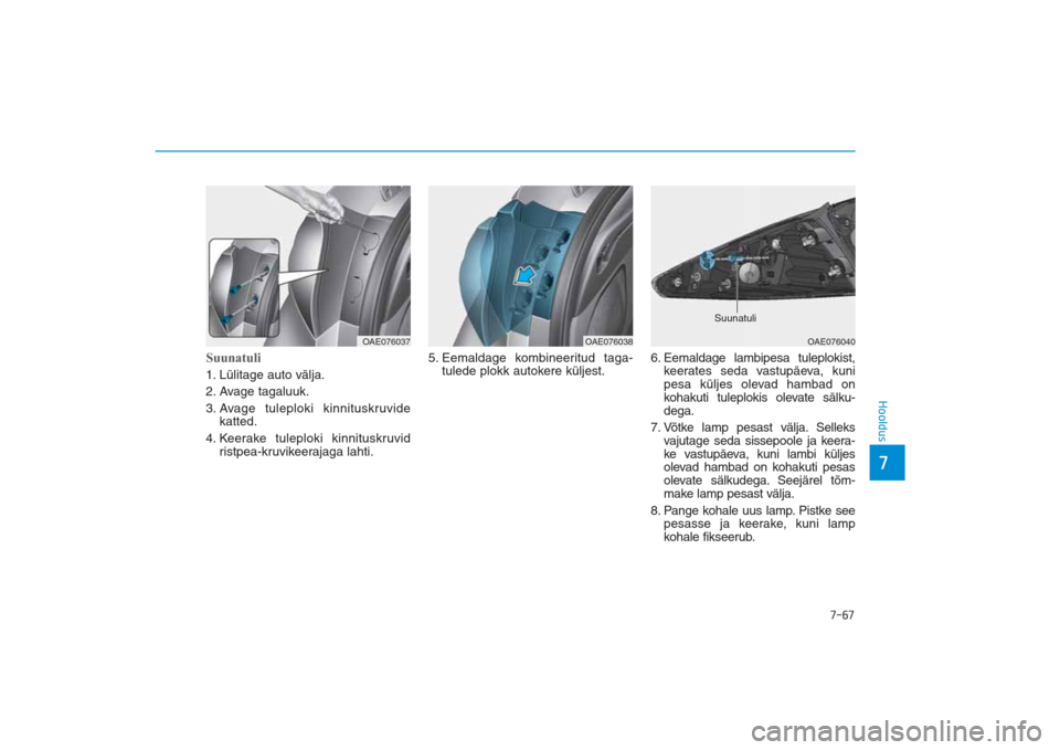 Hyundai Ioniq Electric 2017  Omaniku Käsiraamat (in Estonian) 7-67
7Hooldus
Suunatuli   1. Lülitage auto välja.
2. Avage tagaluuk.
3. Avage tuleploki kinnituskruvide
katted. 
4. Keerake tuleploki kinnituskruvid
ristpea-kruvikeerajaga lahti.5. Eemaldage kombine