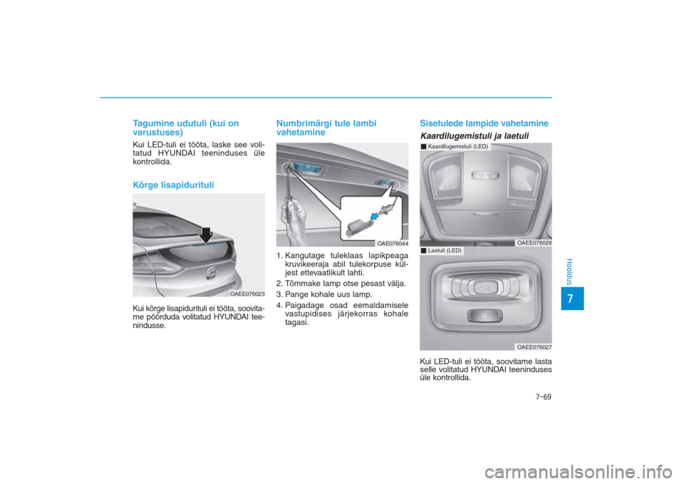 Hyundai Ioniq Electric 2017 Omaniku Käsiraamat (in Estonian) 7-69
7Hooldus
Tagumine udutuli (kui on
varustuses)Kui LED-tuli ei tööta, laske see voli-
tatud HYUNDAI teeninduses üle
kontrollida.Kõrge lisapidurituliKui kõrge lisapidurituli ei tööta, soovita Hyundai Ioniq Electric 2017 Omaniku Käsiraamat (in Estonian) 7-69
7Hooldus
Tagumine udutuli (kui on
varustuses)Kui LED-tuli ei tööta, laske see voli-
tatud HYUNDAI teeninduses üle
kontrollida.Kõrge lisapidurituliKui kõrge lisapidurituli ei tööta, soovita