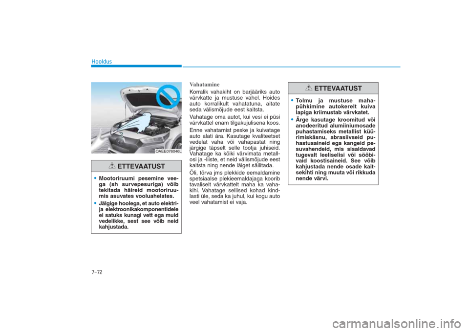 Hyundai Ioniq Electric 2017 Omaniku Käsiraamat (in Estonian) 7-72Hooldus
VahatamineKorralik vahakiht on barjääriks auto
värvkatte ja mustuse vahel. Hoides
auto korralikult vahatatuna, aitate
seda välismõjude eest kaitsta.
Vahatage oma autot, kui vesi ei p Hyundai Ioniq Electric 2017 Omaniku Käsiraamat (in Estonian) 7-72Hooldus
VahatamineKorralik vahakiht on barjääriks auto
värvkatte ja mustuse vahel. Hoides
auto korralikult vahatatuna, aitate
seda välismõjude eest kaitsta.
Vahatage oma autot, kui vesi ei p