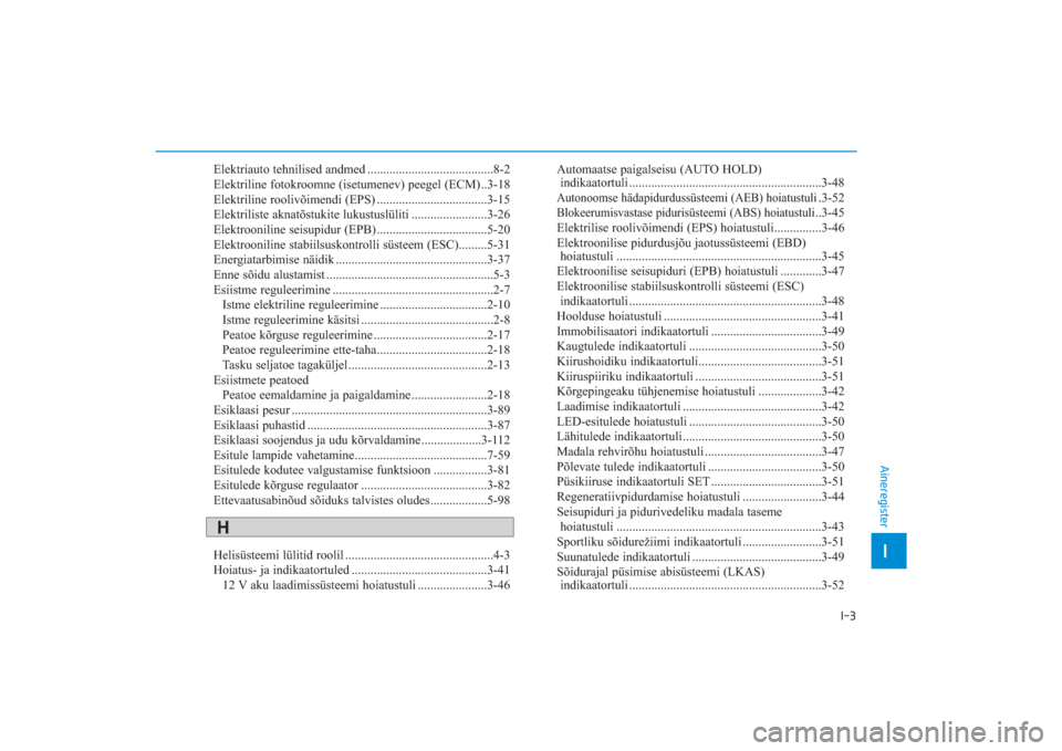 Hyundai Ioniq Electric 2017 Omaniku Käsiraamat (in Estonian) I-3
Elektriauto tehnilised andmed ........................................82
Elektriline fotokroomne (isetumenev) peegel (ECM)..318
Elektriline roolivõimendi (EPS) ............................... Hyundai Ioniq Electric 2017 Omaniku Käsiraamat (in Estonian) I-3
Elektriauto tehnilised andmed ........................................82
Elektriline fotokroomne (isetumenev) peegel (ECM)..318
Elektriline roolivõimendi (EPS) ...............................