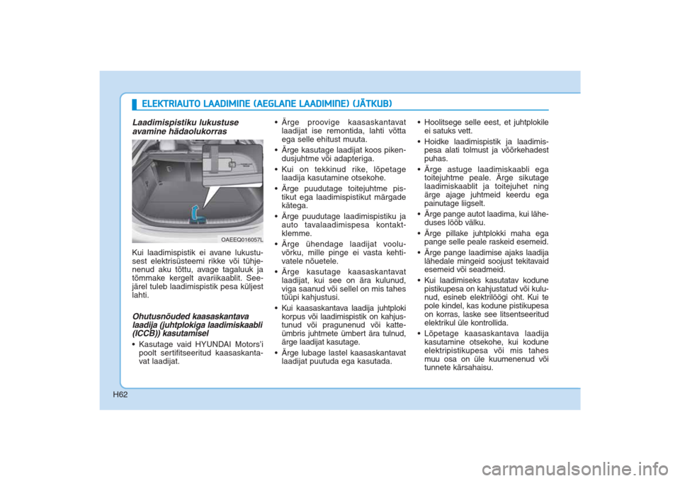 Hyundai Ioniq Electric 2017  Omaniku Käsiraamat (in Estonian) H62
ELEKTRIAUTO LAADIMINE (AEGLANE LAADIMINE) (JÄTKUB)
Laadimispistiku lukustuse
avamine hädaolukorrasKui laadimispistik ei avane lukustu-
sest elektrisüsteemi rikke või tühje-
nenud aku tõttu, 